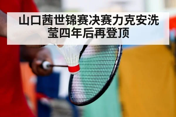 山口茜世锦赛决赛力克安洗莹四年后再登顶