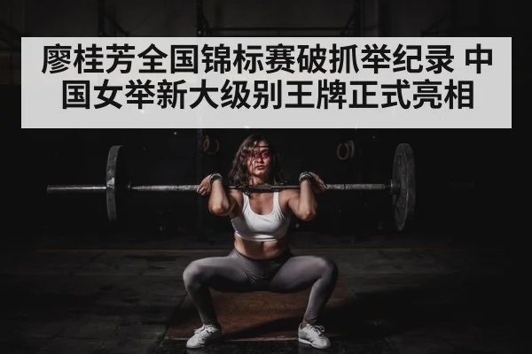 廖桂芳全国锦标赛破抓举纪录 中国女举新大级别王牌正式亮相