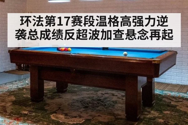 环法第17赛段温格高强力逆袭总成绩反超波加查悬念再起